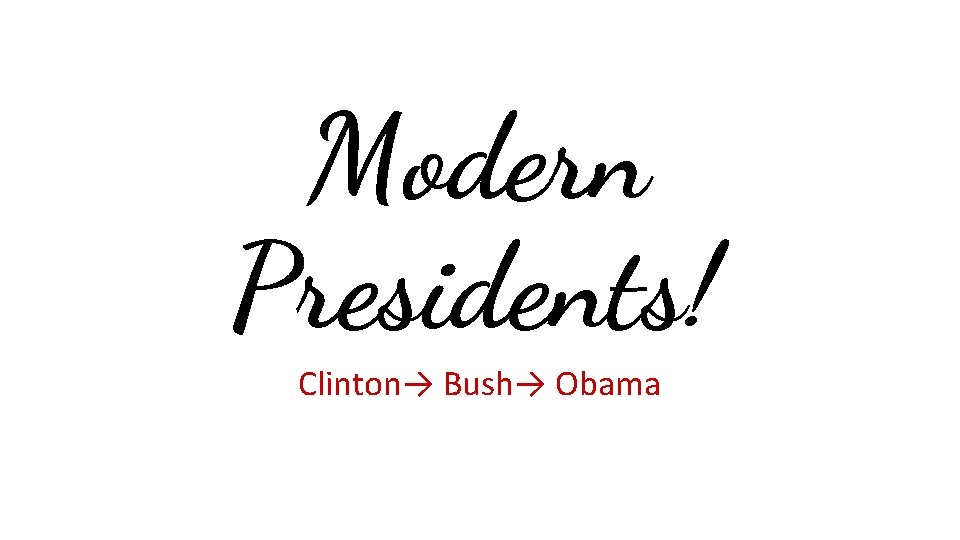 Modern Presidents! Clinton→ Bush→ Obama 