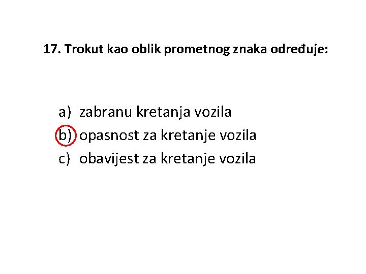 17. Trokut kao oblik prometnog znaka određuje: a) zabranu kretanja vozila b) opasnost za