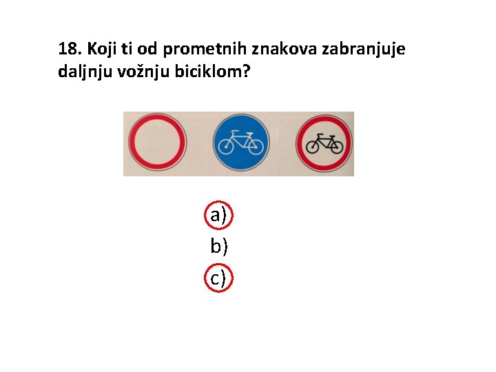 18. Koji ti od prometnih znakova zabranjuje daljnju vožnju biciklom? a) b) c) 