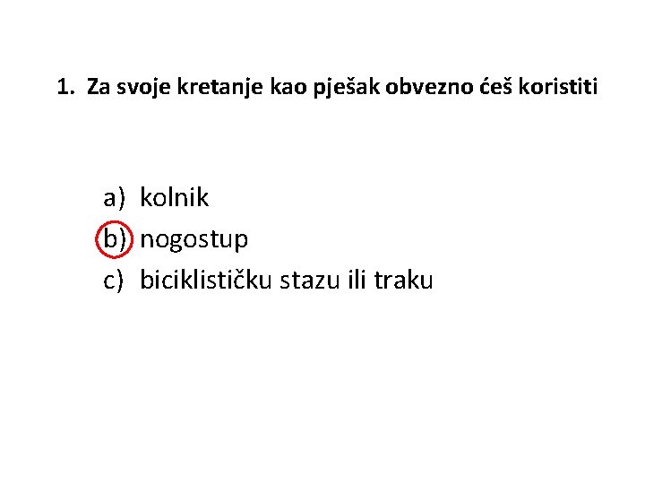 1. Za svoje kretanje kao pješak obvezno ćeš koristiti a) kolnik b) nogostup c)