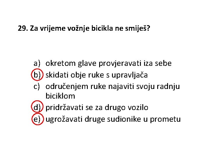 29. Za vrijeme vožnje bicikla ne smiješ? a) okretom glave provjeravati iza sebe b)