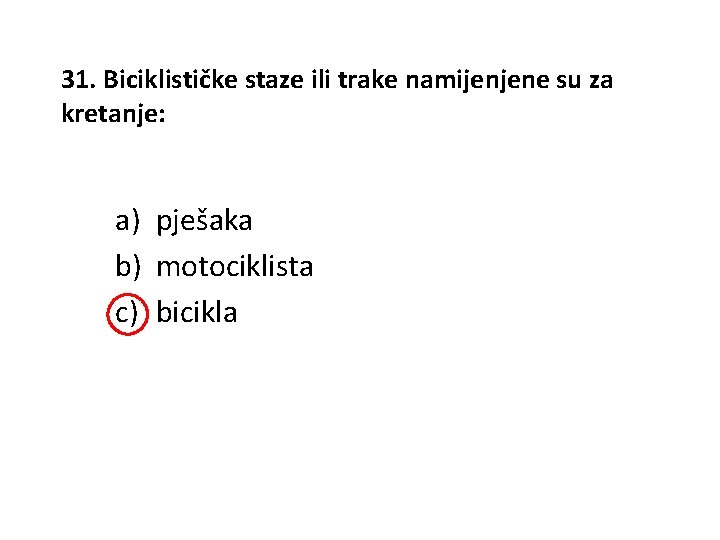 31. Biciklističke staze ili trake namijenjene su za kretanje: a) pješaka b) motociklista c)