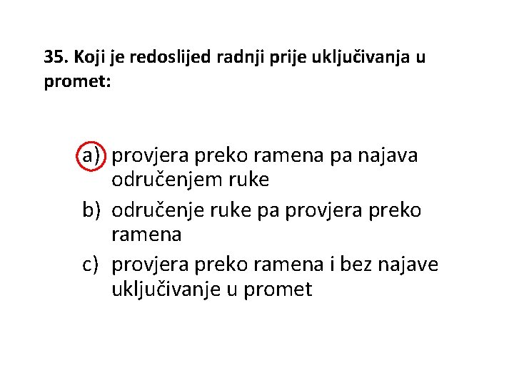 35. Koji je redoslijed radnji prije uključivanja u promet: a) provjera preko ramena pa