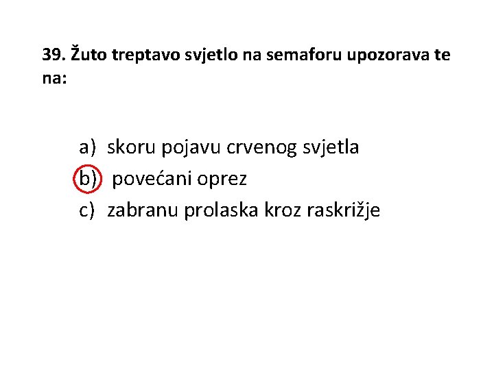 39. Žuto treptavo svjetlo na semaforu upozorava te na: a) skoru pojavu crvenog svjetla