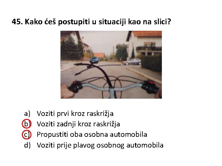 45. Kako ćeš postupiti u situaciji kao na slici? a) b) c) d) Voziti