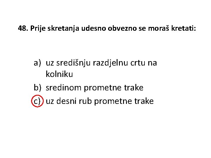 48. Prije skretanja udesno obvezno se moraš kretati: a) uz središnju razdjelnu crtu na