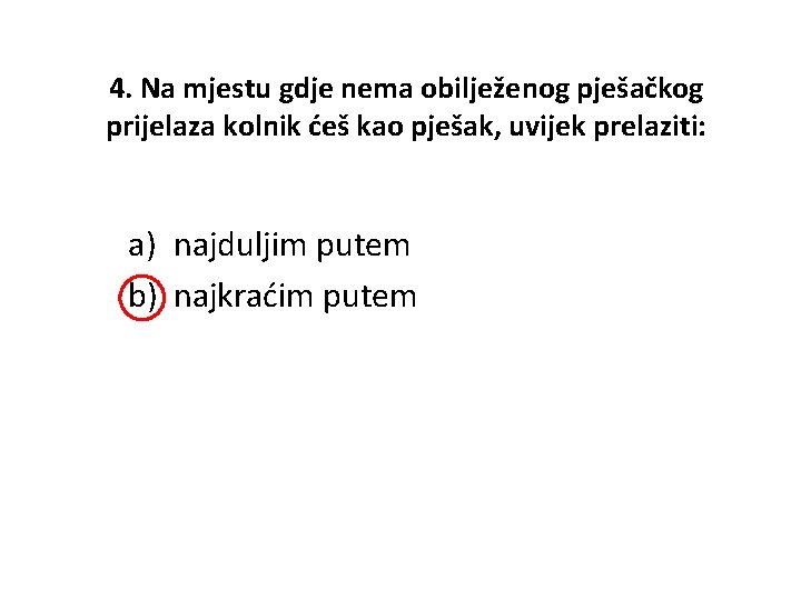 4. Na mjestu gdje nema obilježenog pješačkog prijelaza kolnik ćeš kao pješak, uvijek prelaziti: