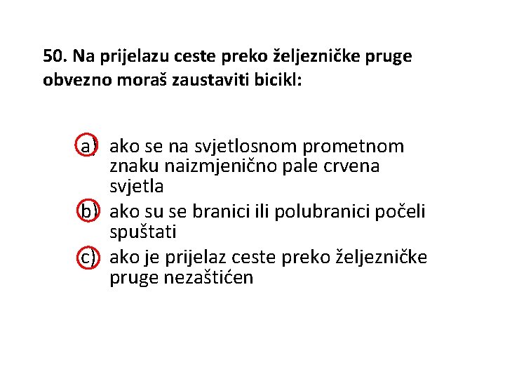 50. Na prijelazu ceste preko željezničke pruge obvezno moraš zaustaviti bicikl: a) ako se