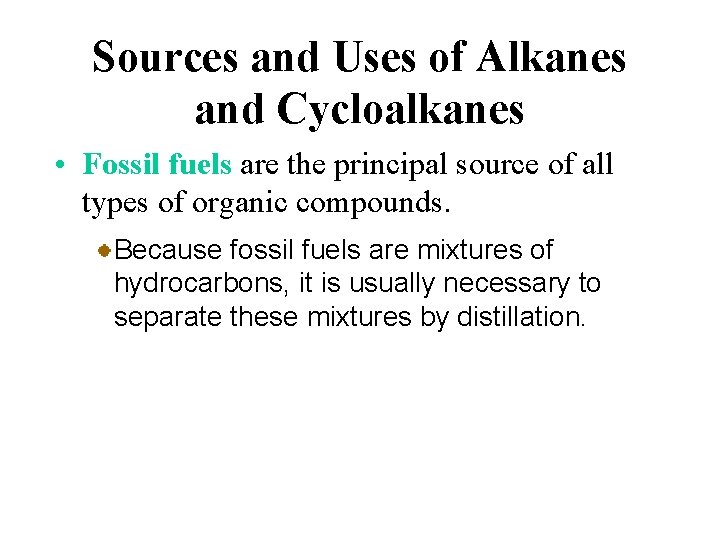 Sources and Uses of Alkanes and Cycloalkanes • Fossil fuels are the principal source