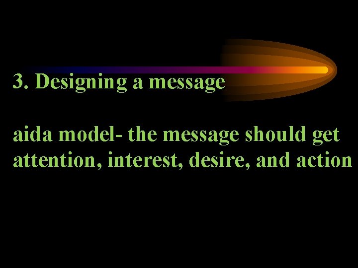 3. Designing a message aida model- the message should get attention, interest, desire, and