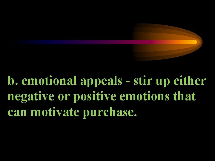 b. emotional appeals - stir up either negative or positive emotions that can motivate