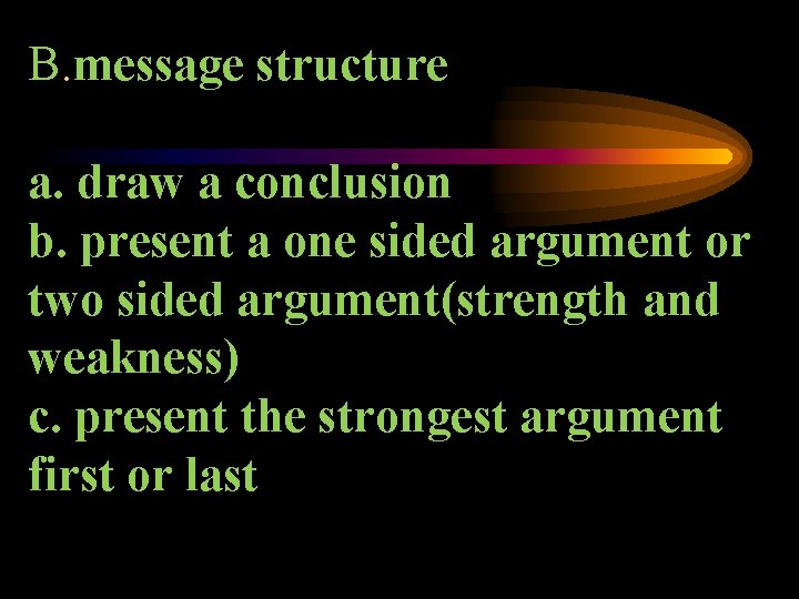 B. message structure a. draw a conclusion b. present a one sided argument or