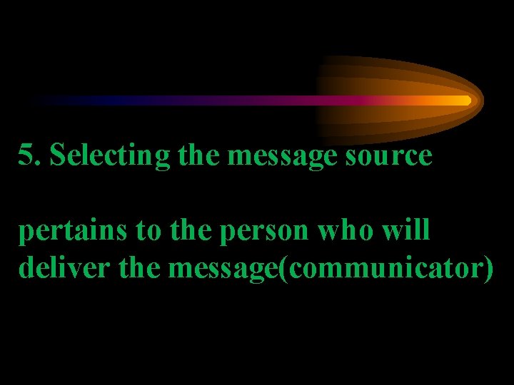 5. Selecting the message source pertains to the person who will deliver the message(communicator)
