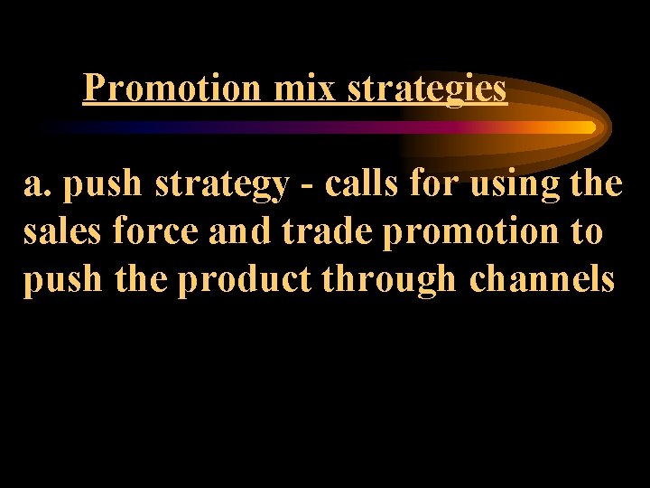 Promotion mix strategies a. push strategy - calls for using the sales force and