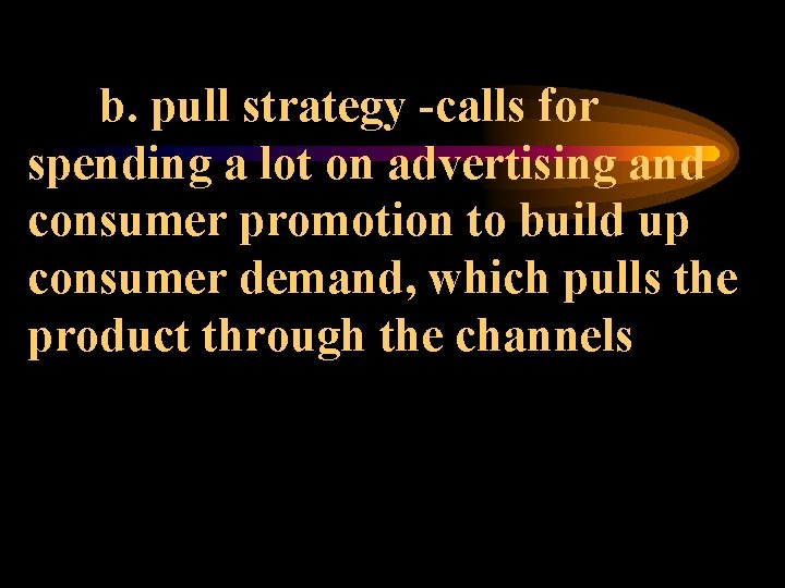 b. pull strategy -calls for spending a lot on advertising and consumer promotion to