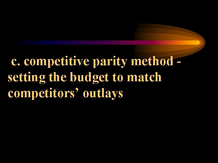 c. competitive parity method setting the budget to match competitors’ outlays 