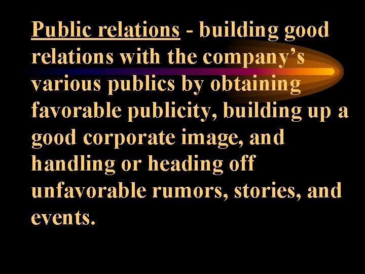 Public relations - building good relations with the company’s various publics by obtaining favorable