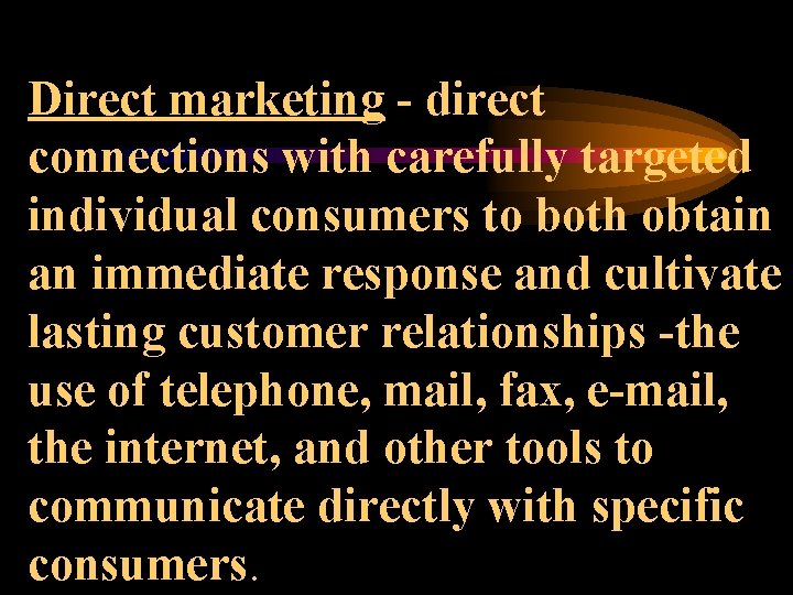 Direct marketing - direct connections with carefully targeted individual consumers to both obtain an
