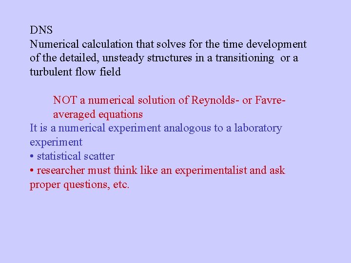 DNS Numerical calculation that solves for the time development of the detailed, unsteady structures DNS Numerical calculation that solves for the time development of the detailed, unsteady structures