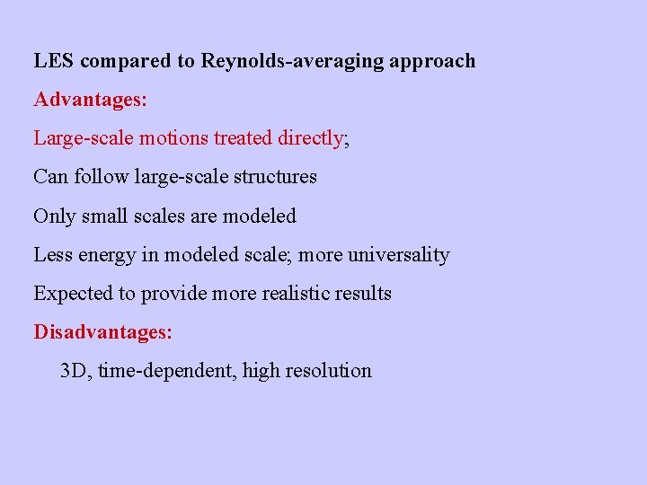 LES compared to Reynolds-averaging approach Advantages: Large-scale motions treated directly; Can follow large-scale structures LES compared to Reynolds-averaging approach Advantages: Large-scale motions treated directly; Can follow large-scale structures