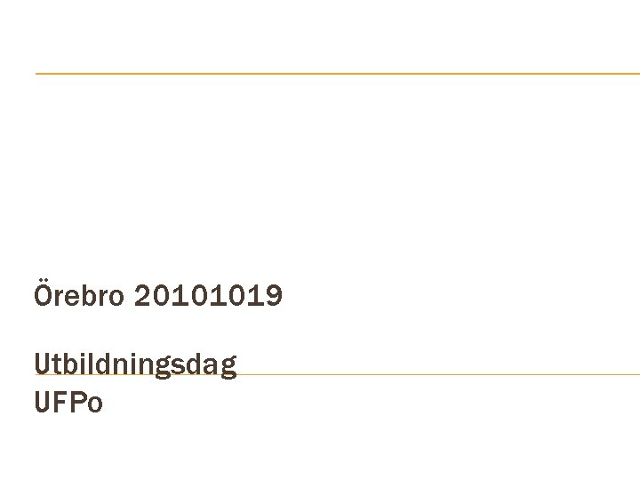 Örebro 20101019 Utbildningsdag UFPo 