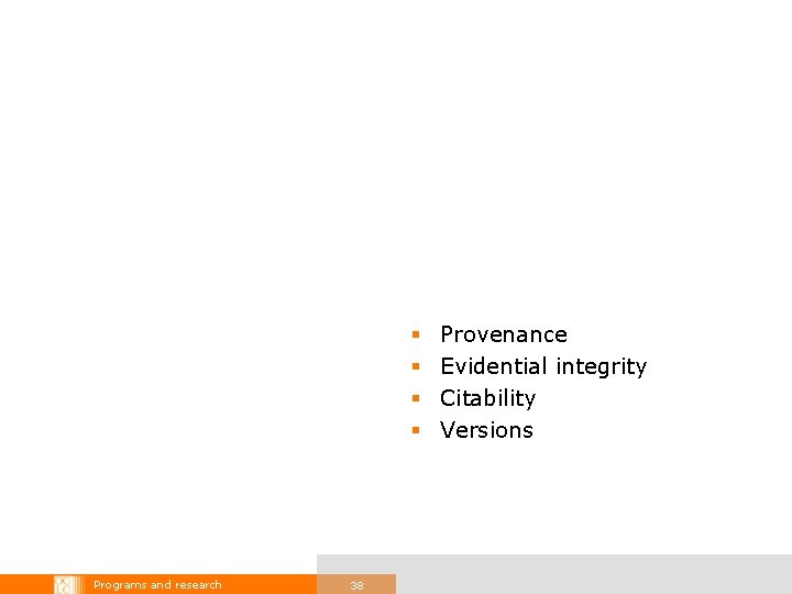 § § Programs and research 38 Provenance Evidential integrity Citability Versions 