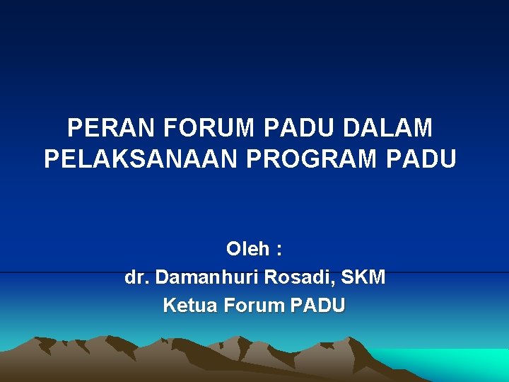 PERAN FORUM PADU DALAM PELAKSANAAN PROGRAM PADU Oleh : dr. Damanhuri Rosadi, SKM Ketua