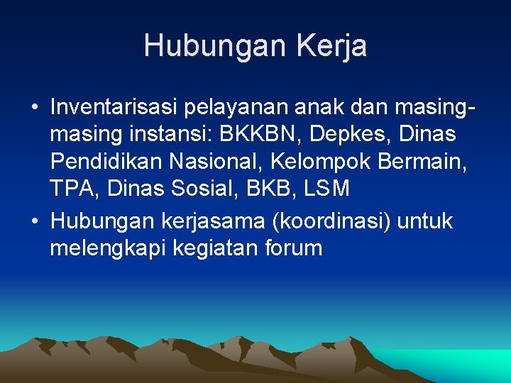 Hubungan Kerja • Inventarisasi pelayanan anak dan masing instansi: BKKBN, Depkes, Dinas Pendidikan Nasional,