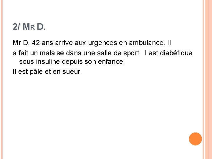 2/ MR D. Mr D. 42 ans arrive aux urgences en ambulance. Il a