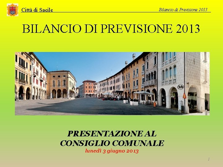 Città di Sacile Bilancio di Previsione 2013 BILANCIO DI PREVISIONE 2013 PRESENTAZIONE AL CONSIGLIO