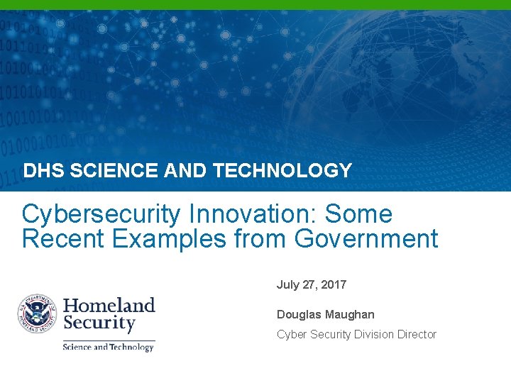 DHS SCIENCE AND TECHNOLOGY Cybersecurity Innovation: Some Recent Examples from Government July 27, 2017