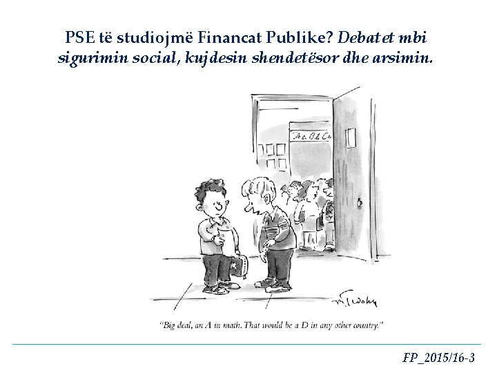 PSE të studiojmë Financat Publike? Debatet mbi sigurimin social, kujdesin shendetësor dhe arsimin. FP_2015/16 PSE të studiojmë Financat Publike? Debatet mbi sigurimin social, kujdesin shendetësor dhe arsimin. FP_2015/16
