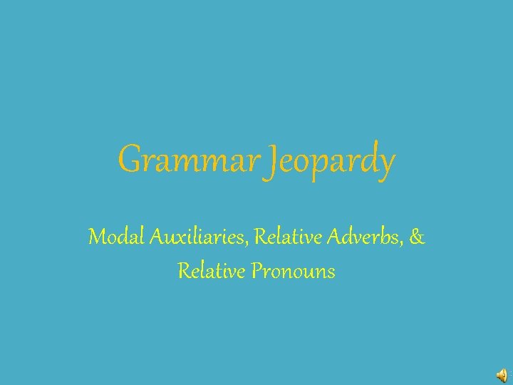 Grammar Jeopardy Modal Auxiliaries, Relative Adverbs, & Relative Pronouns 