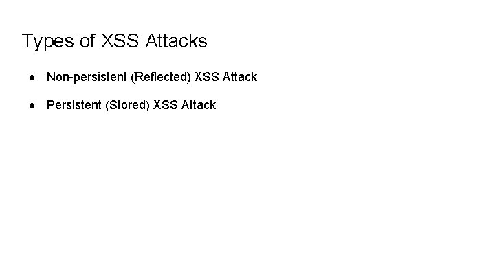 Types of XSS Attacks ● Non-persistent (Reflected) XSS Attack ● Persistent (Stored) XSS Attack