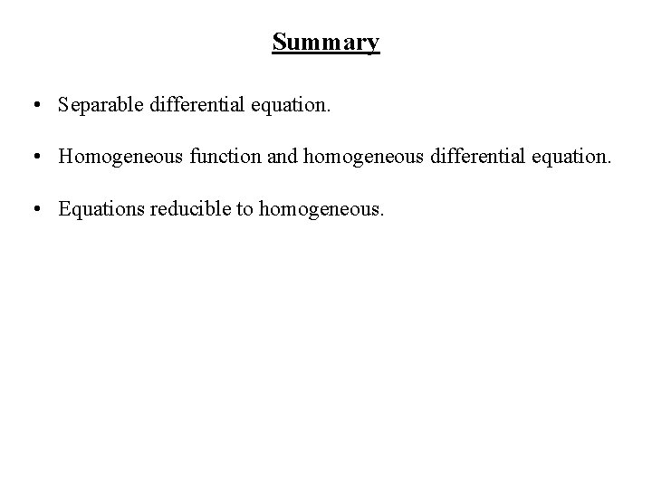 Summary • Separable differential equation. • Homogeneous function and homogeneous differential equation. • Equations