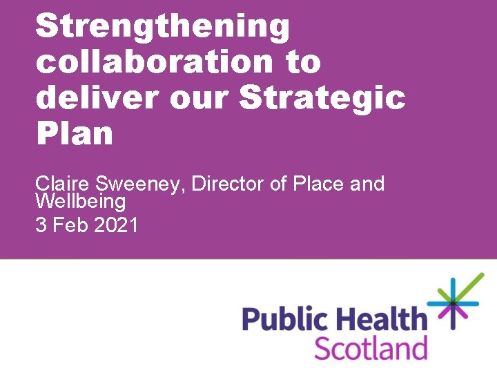 Strengthening collaboration to deliver our Strategic Plan Claire Sweeney, Director of Place and Wellbeing