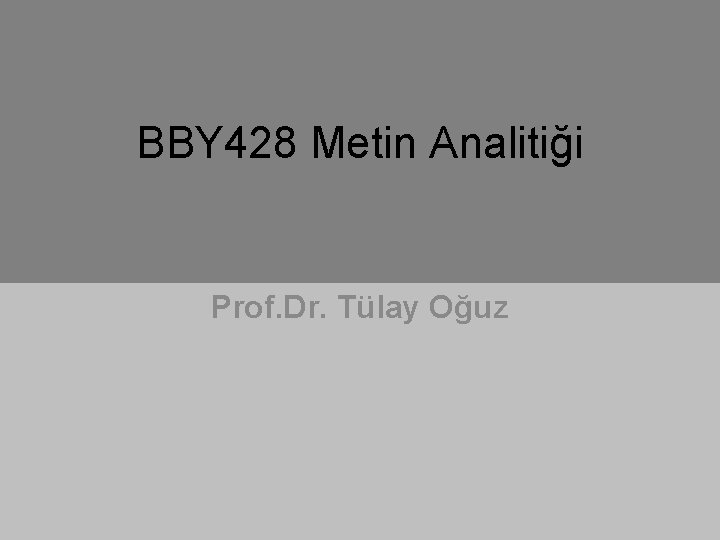 BBY 428 Metin Analitiği Prof. Dr. Tülay Oğuz 