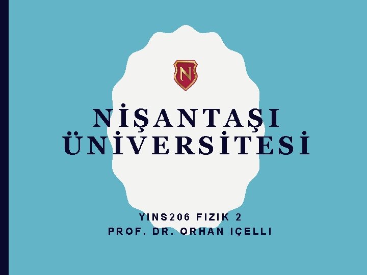 NİŞANTAŞI ÜNİVERSİTESİ YINS 206 FIZIK 2 PROF. DR. ORHAN IÇELLI 