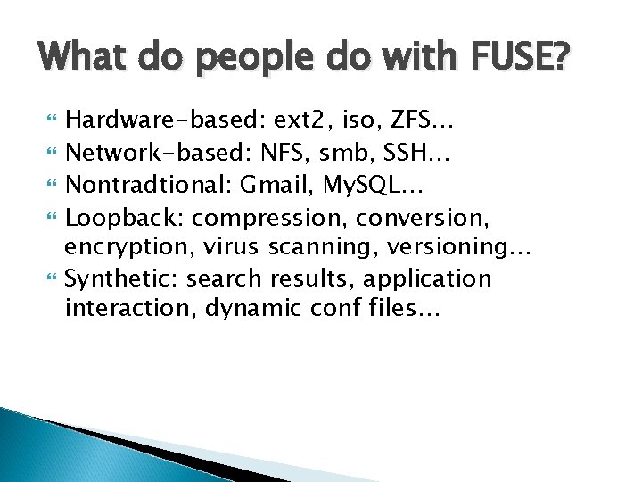 What do people do with FUSE? Hardware-based: ext 2, iso, ZFS… Network-based: NFS, smb, What do people do with FUSE? Hardware-based: ext 2, iso, ZFS… Network-based: NFS, smb,