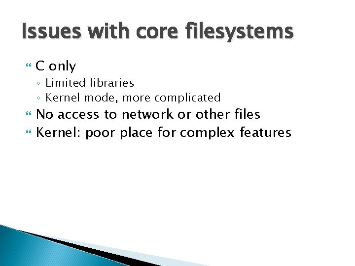 Issues with core filesystems C only ◦ Limited libraries ◦ Kernel mode, more complicated Issues with core filesystems C only ◦ Limited libraries ◦ Kernel mode, more complicated