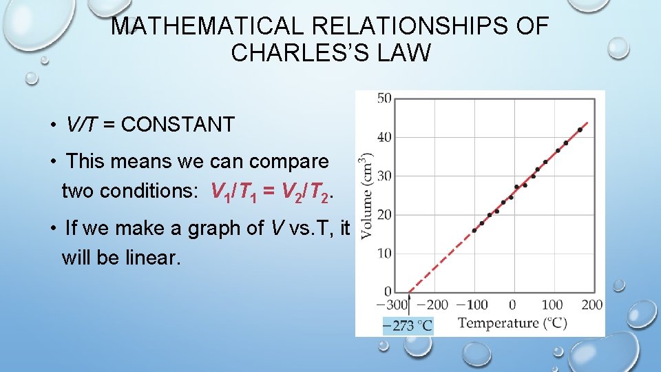 MATHEMATICAL RELATIONSHIPS OF CHARLES’S LAW • V/T = CONSTANT • This means we can