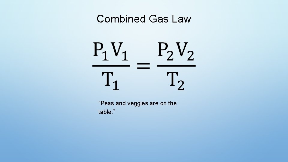 Combined Gas Law “Peas and veggies are on the table. ” 