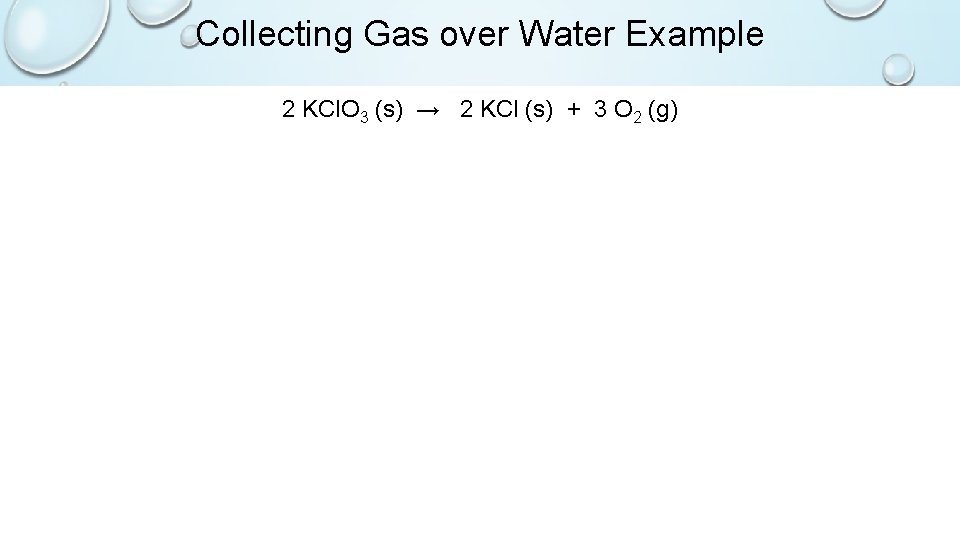 Collecting Gas over Water Example 2 KCl. O 3 (s) → 2 KCl (s)
