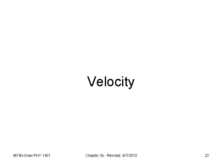 Velocity MFMc. Graw-PHY 1401 Chapter 3 b - Revised: 6/7/2010 23 