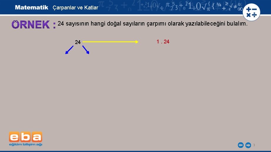 Çarpanlar ve Katlar 24 sayısının hangi doğal sayıların çarpımı olarak yazılabileceğini bulalım. 24 1.