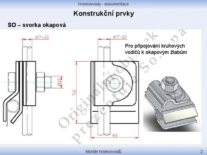 Hromosvody - dokumentace Konstrukční prvky SO – svorka okapová Pro připojování kruhových vodičů k