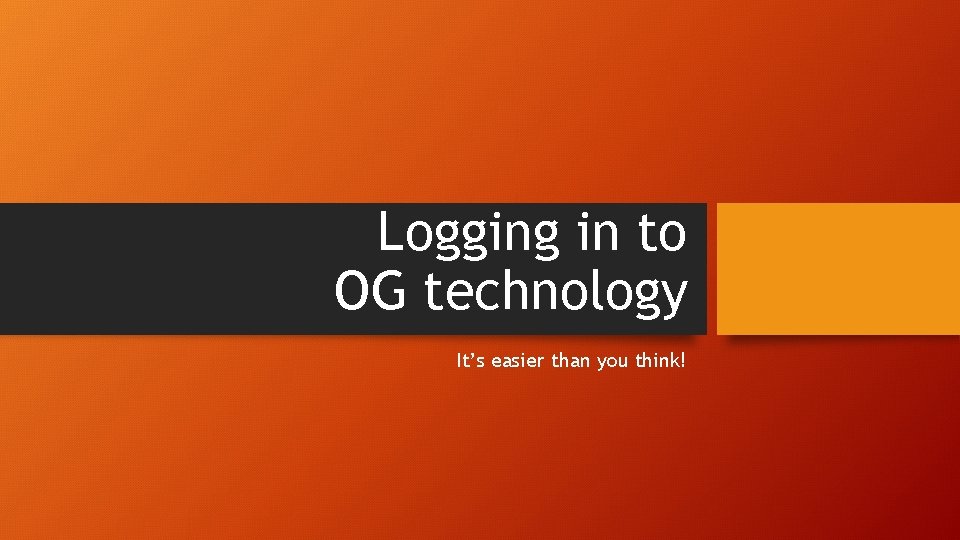 Logging in to OG technology It’s easier than you think! 