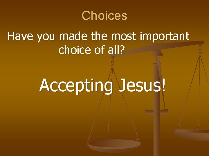 Choices Have you made the most important choice of all? Accepting Jesus! Choices Have you made the most important choice of all? Accepting Jesus!