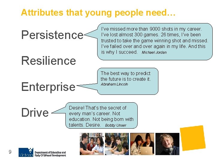 Attributes that young people need… Persistence Resilience Enterprise Drive 9 I’ve missed more than
