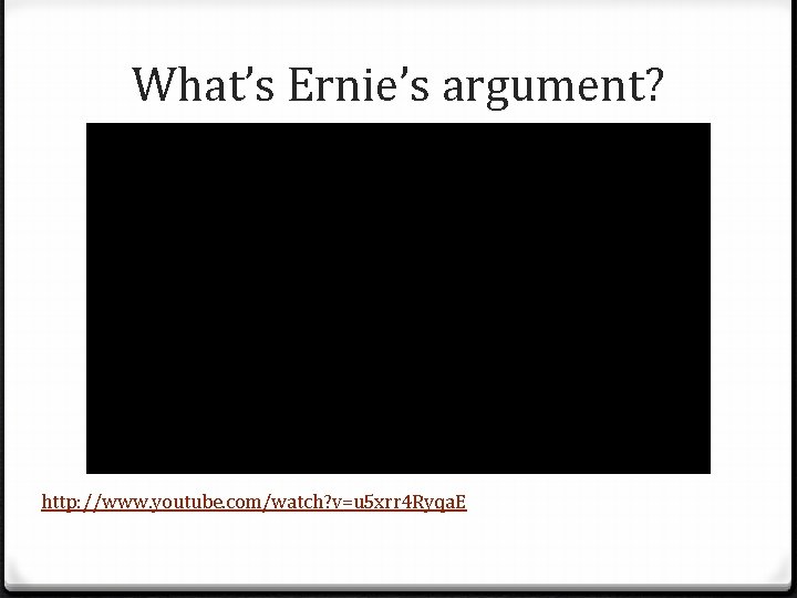 What’s Ernie’s argument? http: //www. youtube. com/watch? v=u 5 xrr 4 Ryqa. E 